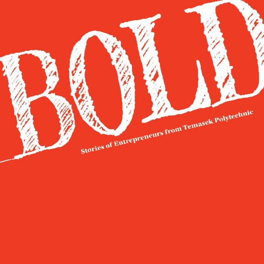 Bold : stories of entrepreneurs from Temasek Polytechnic
